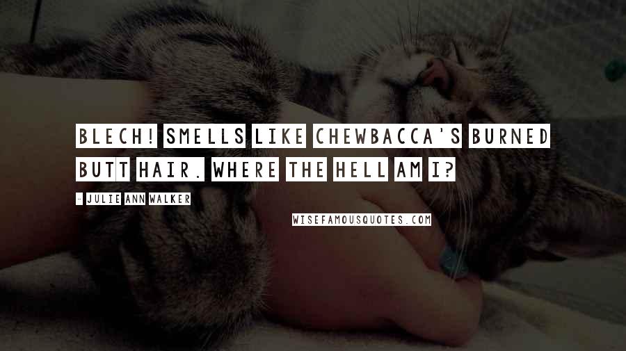 Julie Ann Walker Quotes: Blech! Smells like Chewbacca's burned butt hair. Where the hell am I?
