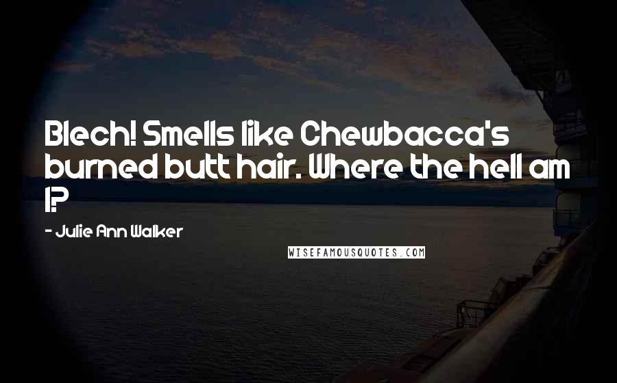 Julie Ann Walker Quotes: Blech! Smells like Chewbacca's burned butt hair. Where the hell am I?
