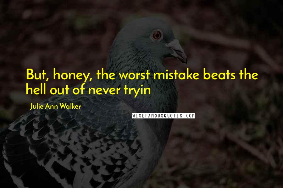 Julie Ann Walker Quotes: But, honey, the worst mistake beats the hell out of never tryin