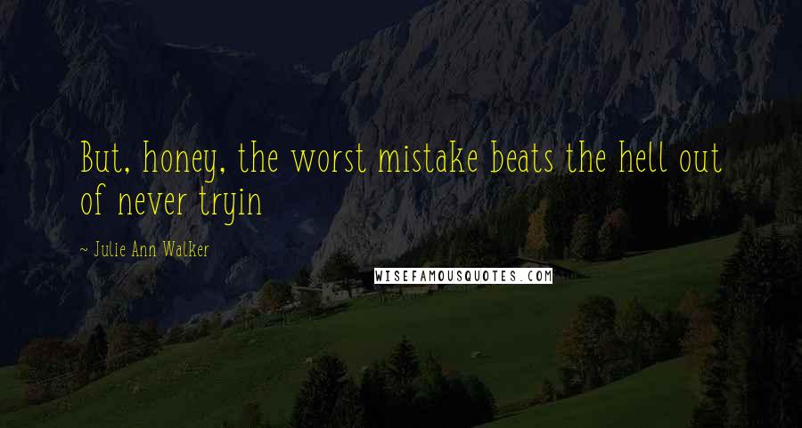 Julie Ann Walker Quotes: But, honey, the worst mistake beats the hell out of never tryin