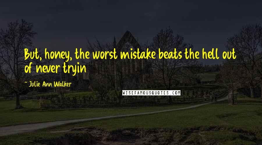 Julie Ann Walker Quotes: But, honey, the worst mistake beats the hell out of never tryin