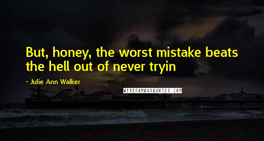 Julie Ann Walker Quotes: But, honey, the worst mistake beats the hell out of never tryin