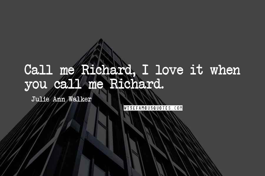 Julie Ann Walker Quotes: Call me Richard, I love it when you call me Richard.