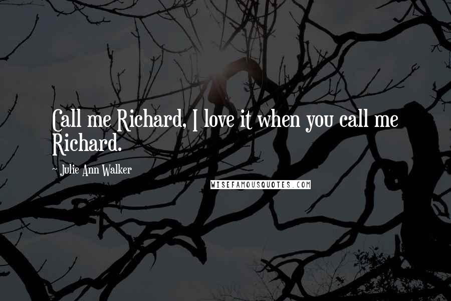 Julie Ann Walker Quotes: Call me Richard, I love it when you call me Richard.