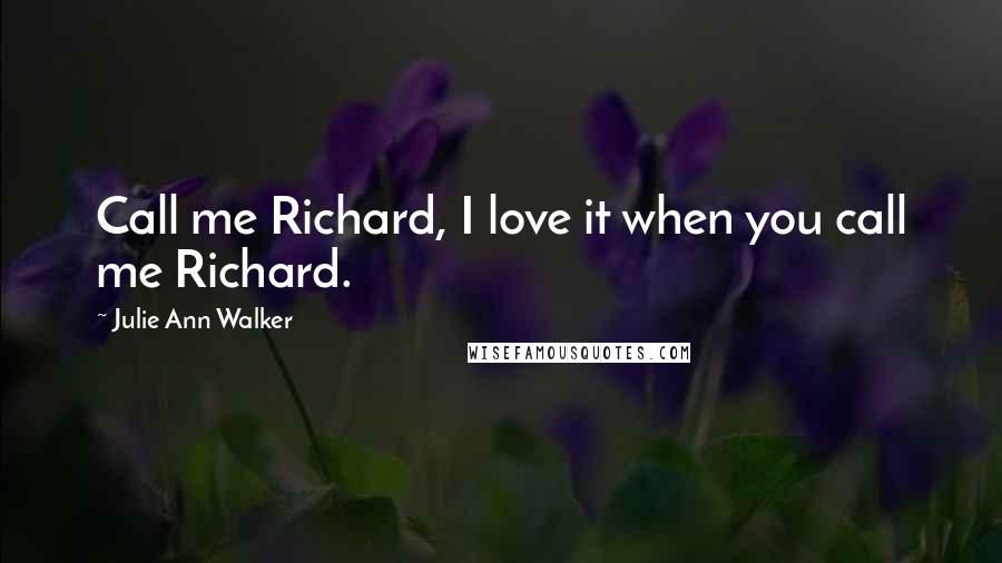 Julie Ann Walker Quotes: Call me Richard, I love it when you call me Richard.