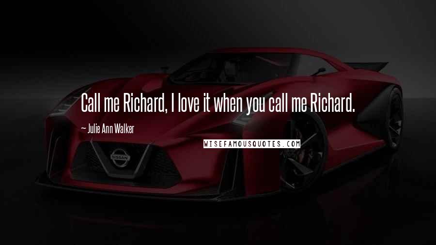 Julie Ann Walker Quotes: Call me Richard, I love it when you call me Richard.