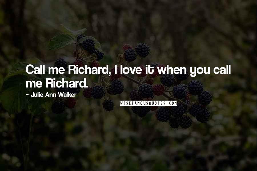 Julie Ann Walker Quotes: Call me Richard, I love it when you call me Richard.