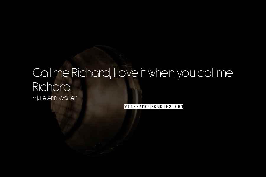 Julie Ann Walker Quotes: Call me Richard, I love it when you call me Richard.