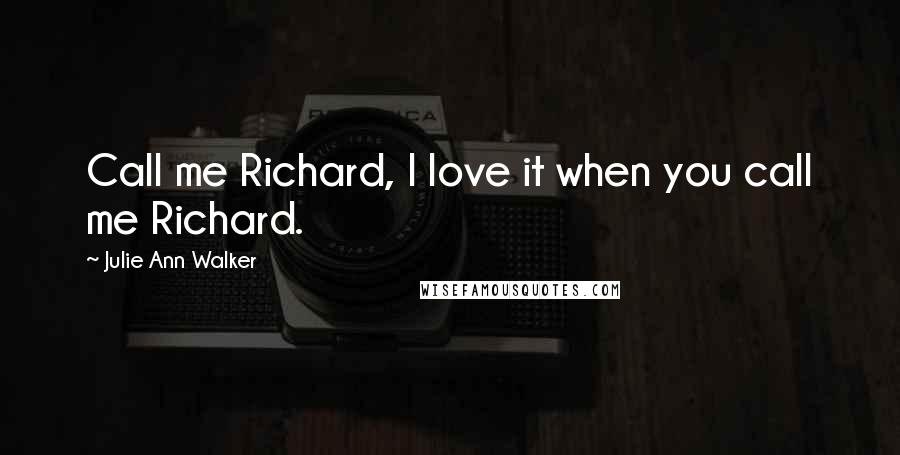 Julie Ann Walker Quotes: Call me Richard, I love it when you call me Richard.