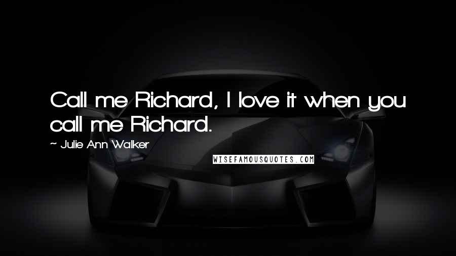 Julie Ann Walker Quotes: Call me Richard, I love it when you call me Richard.