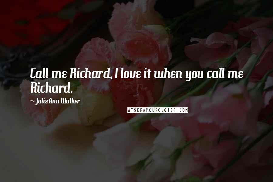 Julie Ann Walker Quotes: Call me Richard, I love it when you call me Richard.