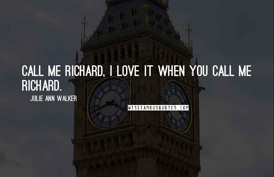 Julie Ann Walker Quotes: Call me Richard, I love it when you call me Richard.