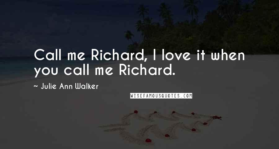 Julie Ann Walker Quotes: Call me Richard, I love it when you call me Richard.