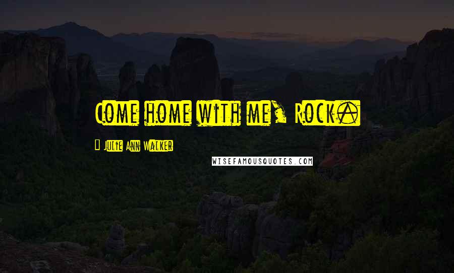 Julie Ann Walker Quotes: Come home with me, Rock.