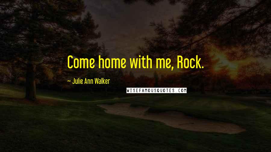 Julie Ann Walker Quotes: Come home with me, Rock.