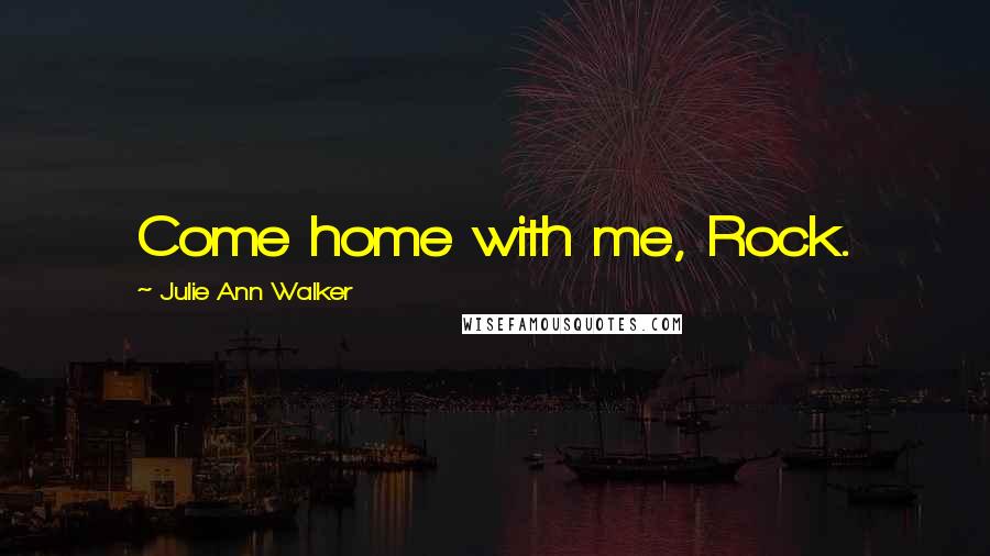Julie Ann Walker Quotes: Come home with me, Rock.
