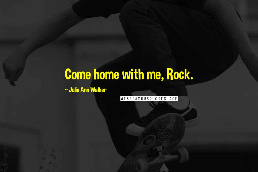 Julie Ann Walker Quotes: Come home with me, Rock.