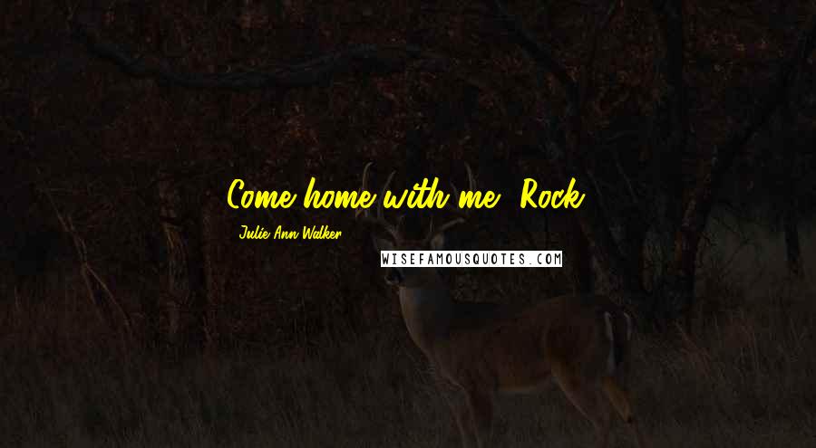 Julie Ann Walker Quotes: Come home with me, Rock.