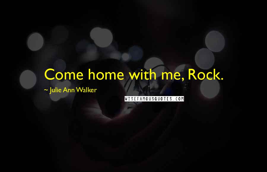 Julie Ann Walker Quotes: Come home with me, Rock.