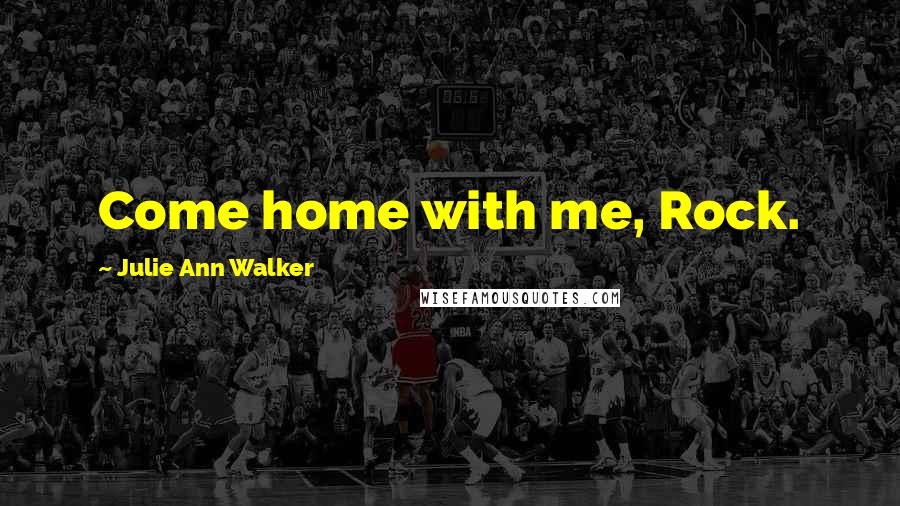 Julie Ann Walker Quotes: Come home with me, Rock.