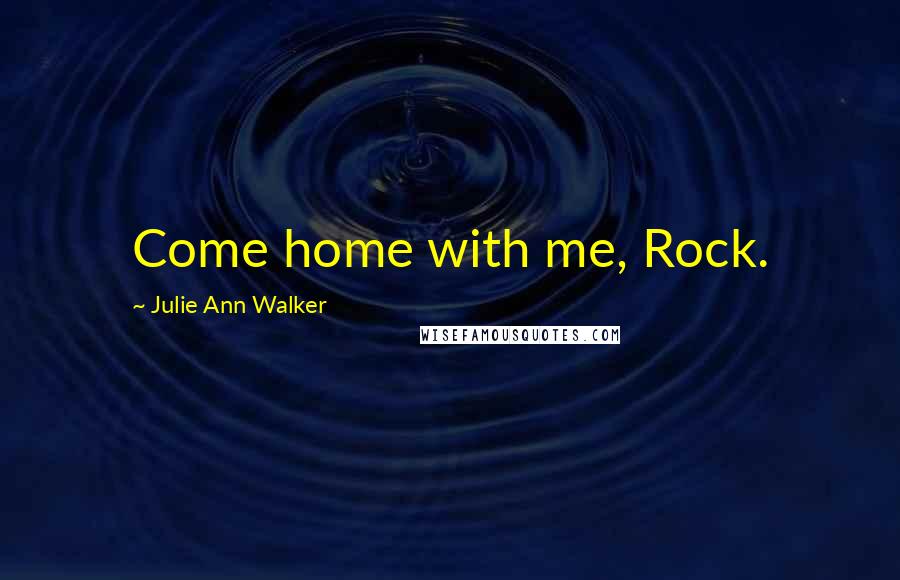 Julie Ann Walker Quotes: Come home with me, Rock.