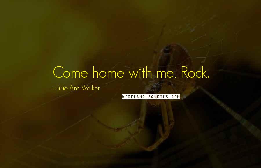 Julie Ann Walker Quotes: Come home with me, Rock.