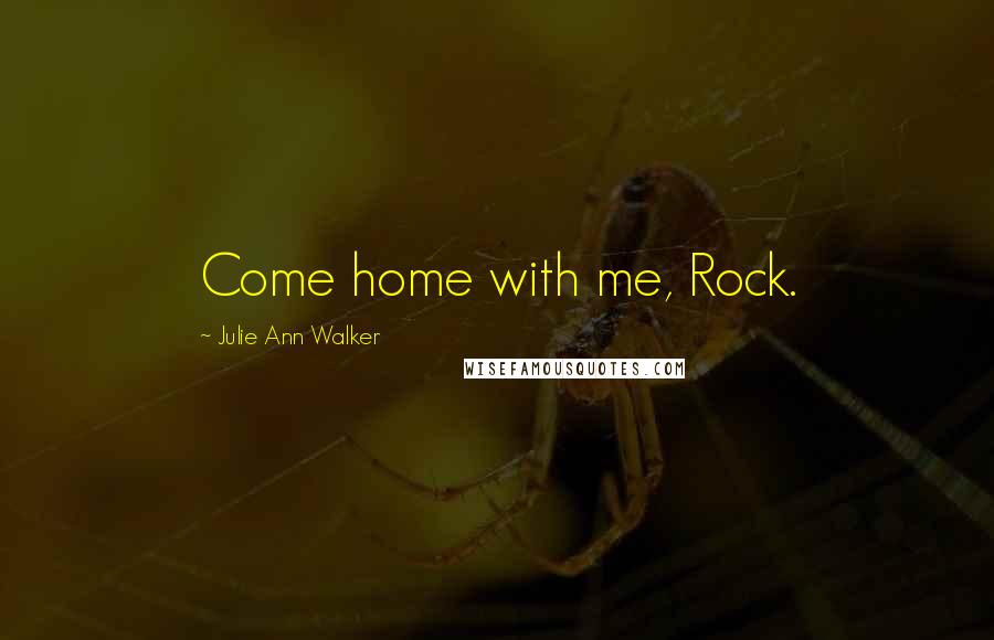 Julie Ann Walker Quotes: Come home with me, Rock.