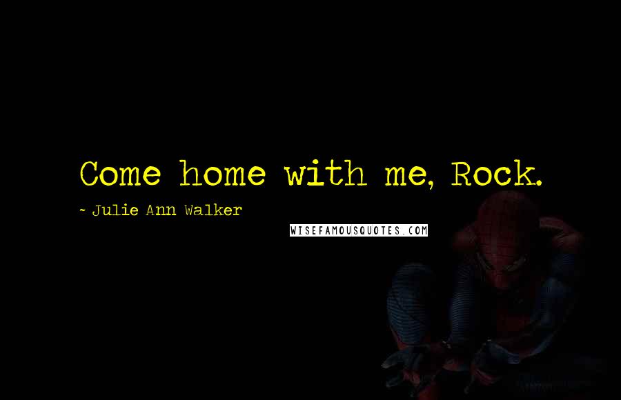 Julie Ann Walker Quotes: Come home with me, Rock.