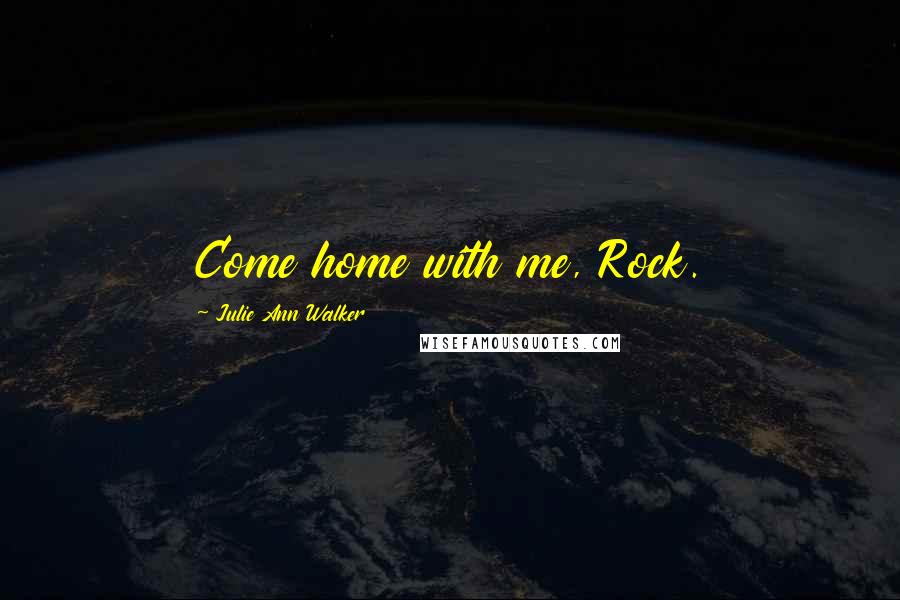 Julie Ann Walker Quotes: Come home with me, Rock.