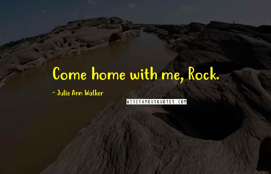 Julie Ann Walker Quotes: Come home with me, Rock.