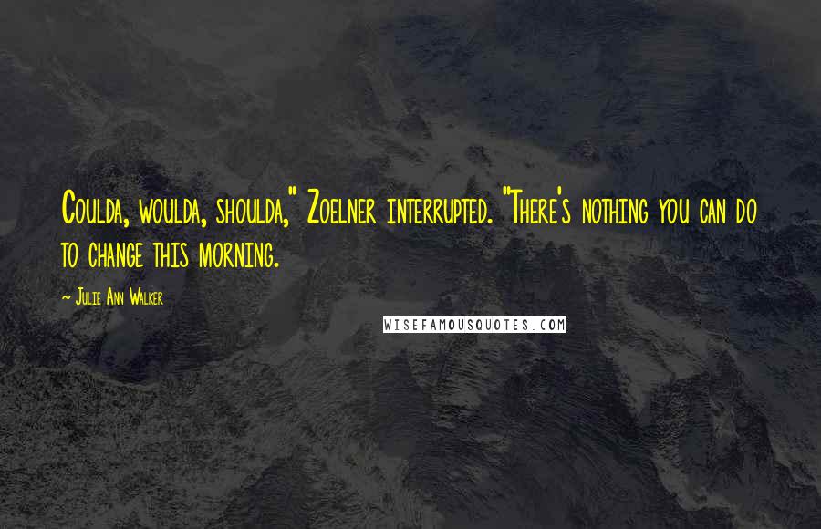 Julie Ann Walker Quotes: Coulda, woulda, shoulda," Zoelner interrupted. "There's nothing you can do to change this morning.