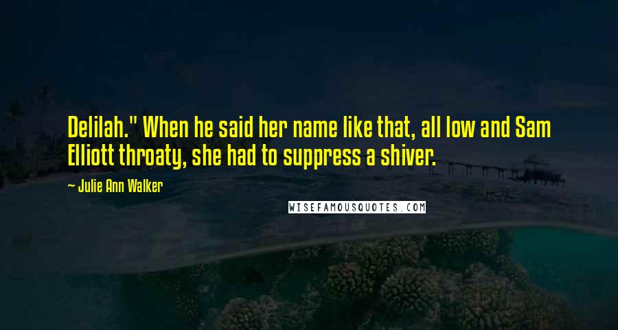 Julie Ann Walker Quotes: Delilah." When he said her name like that, all low and Sam Elliott throaty, she had to suppress a shiver.