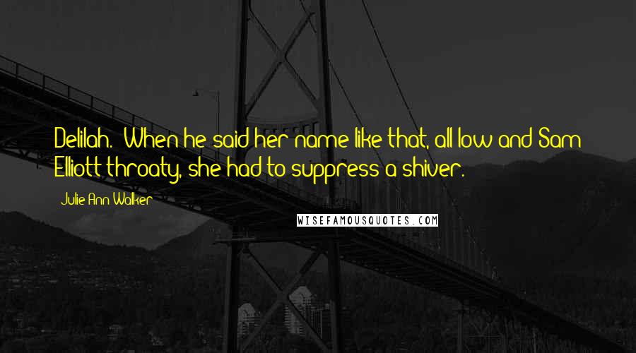 Julie Ann Walker Quotes: Delilah." When he said her name like that, all low and Sam Elliott throaty, she had to suppress a shiver.