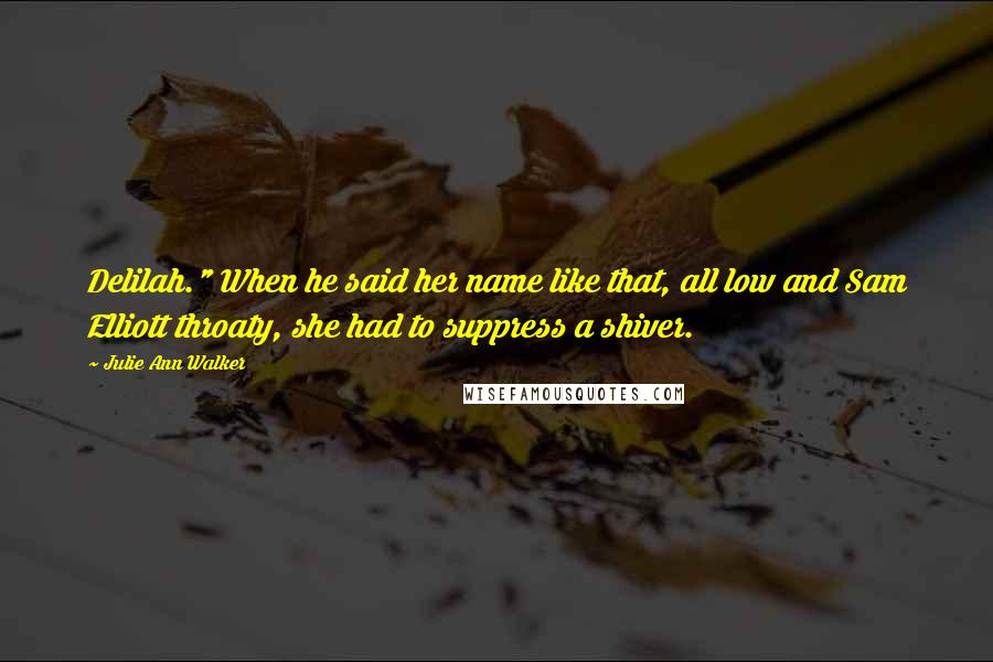 Julie Ann Walker Quotes: Delilah." When he said her name like that, all low and Sam Elliott throaty, she had to suppress a shiver.