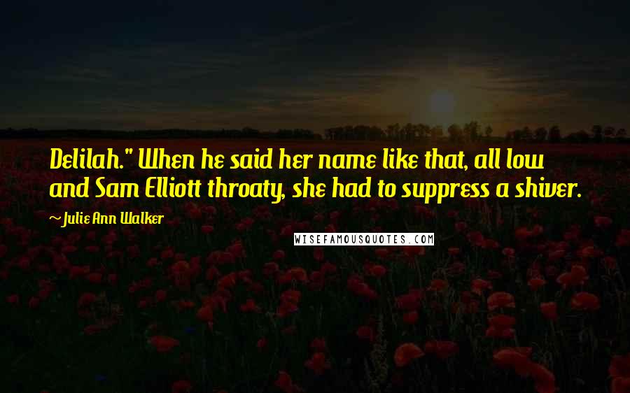 Julie Ann Walker Quotes: Delilah." When he said her name like that, all low and Sam Elliott throaty, she had to suppress a shiver.