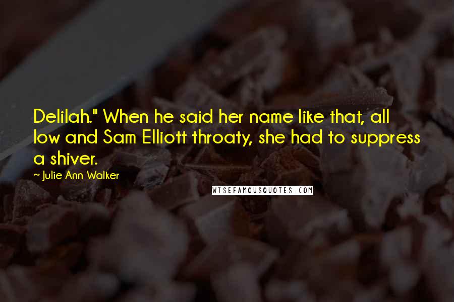 Julie Ann Walker Quotes: Delilah." When he said her name like that, all low and Sam Elliott throaty, she had to suppress a shiver.