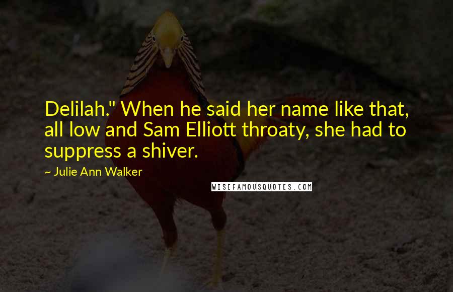 Julie Ann Walker Quotes: Delilah." When he said her name like that, all low and Sam Elliott throaty, she had to suppress a shiver.