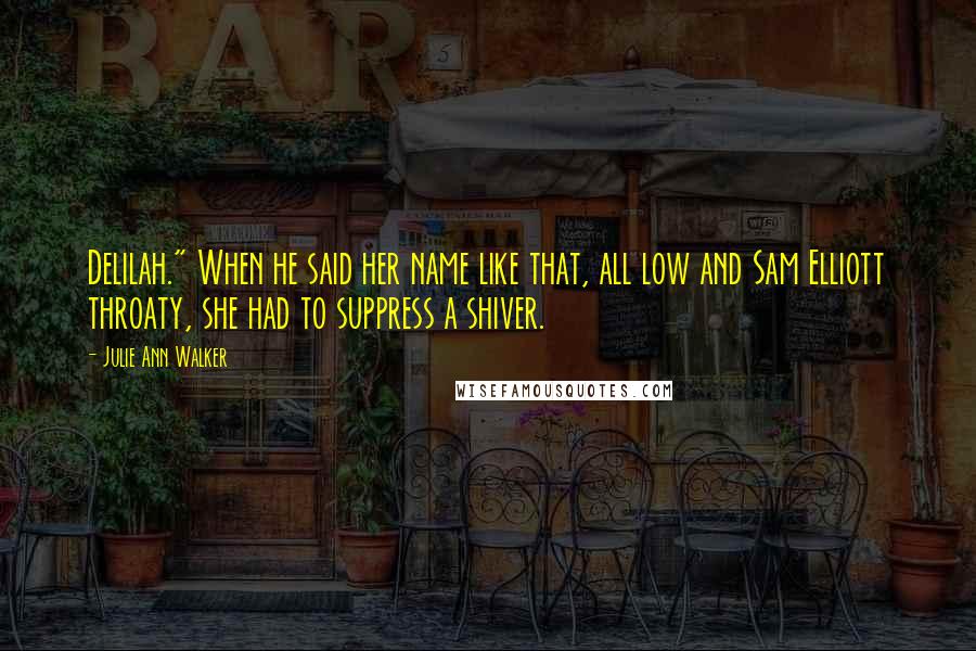 Julie Ann Walker Quotes: Delilah." When he said her name like that, all low and Sam Elliott throaty, she had to suppress a shiver.