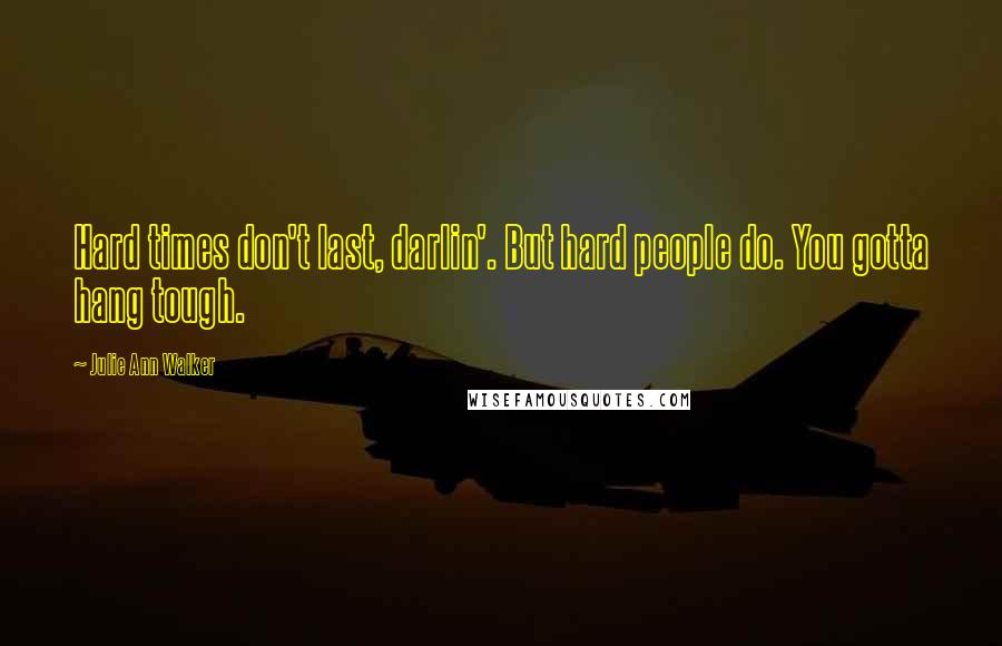 Julie Ann Walker Quotes: Hard times don't last, darlin'. But hard people do. You gotta hang tough.