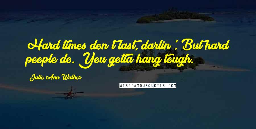 Julie Ann Walker Quotes: Hard times don't last, darlin'. But hard people do. You gotta hang tough.