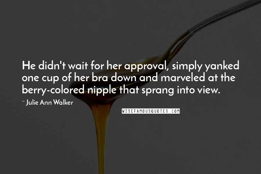 Julie Ann Walker Quotes: He didn't wait for her approval, simply yanked one cup of her bra down and marveled at the berry-colored nipple that sprang into view.