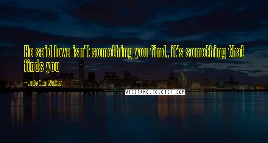 Julie Ann Walker Quotes: He said love isn't something you find, it's something that finds you