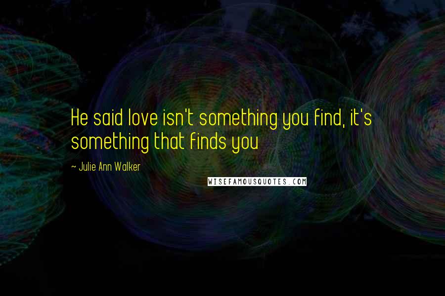 Julie Ann Walker Quotes: He said love isn't something you find, it's something that finds you