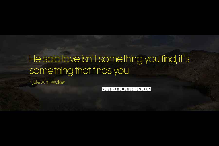 Julie Ann Walker Quotes: He said love isn't something you find, it's something that finds you