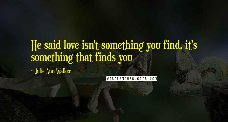 Julie Ann Walker Quotes: He said love isn't something you find, it's something that finds you