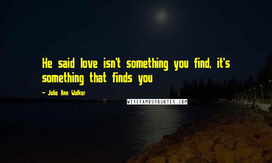 Julie Ann Walker Quotes: He said love isn't something you find, it's something that finds you