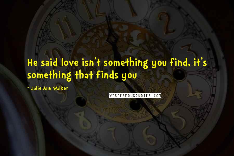 Julie Ann Walker Quotes: He said love isn't something you find, it's something that finds you