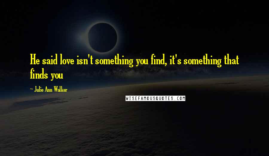 Julie Ann Walker Quotes: He said love isn't something you find, it's something that finds you