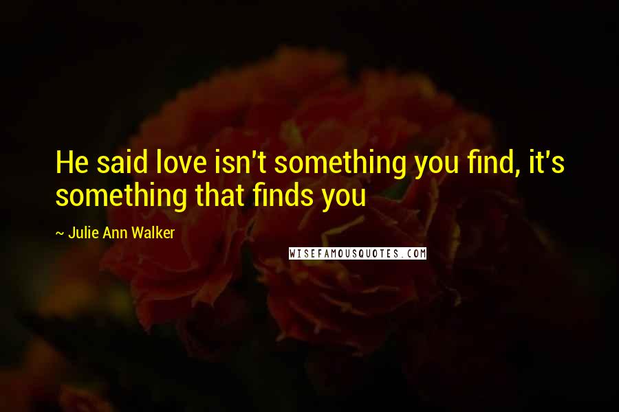 Julie Ann Walker Quotes: He said love isn't something you find, it's something that finds you