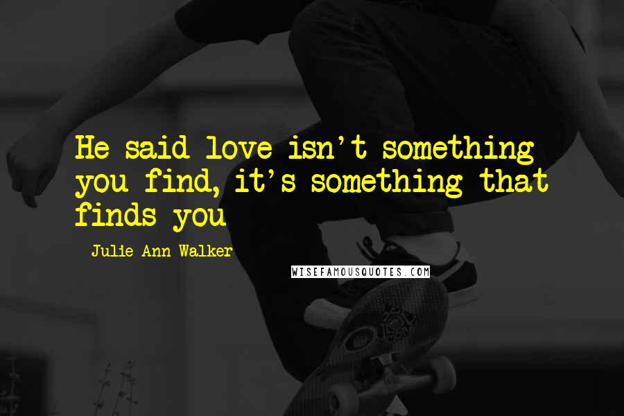 Julie Ann Walker Quotes: He said love isn't something you find, it's something that finds you